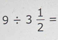 9/ 3 1/2 =