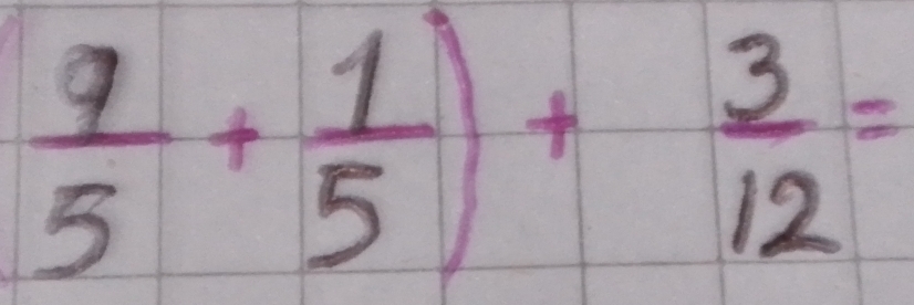  9/5 + 1/5 )+ 3/12 =