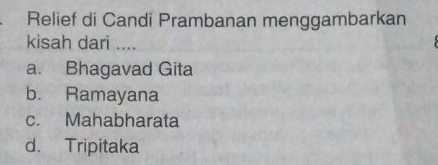 Relief di Candi Prambanan menggambarkan
kisah dari ....
a. Bhagavad Gita
b. Ramayana
c. Mahabharata
d. Tripitaka