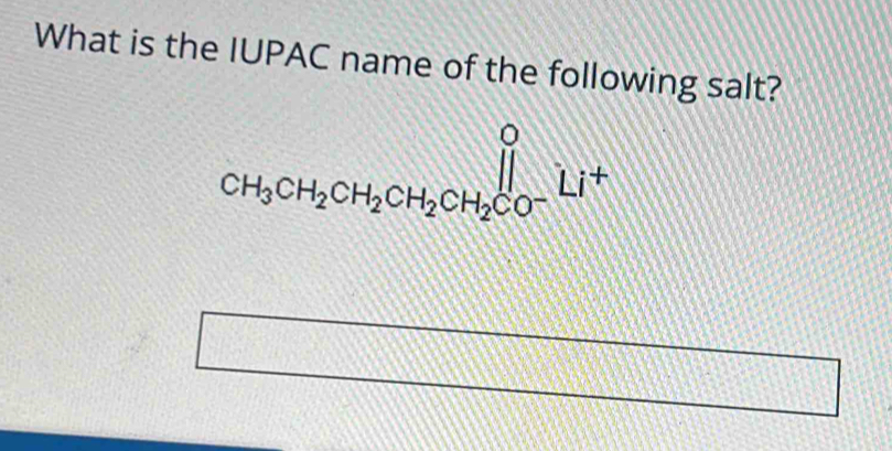 What is the IUPAC name of the following salt?
CH_3CH_2CH_2CH_2CH_2CO-Li^+
m |