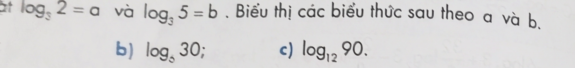 at log _32=a và log _35=b. Biểu thị các biểu thức sau theo a và b. 
b) log _530 a c) log _1290.