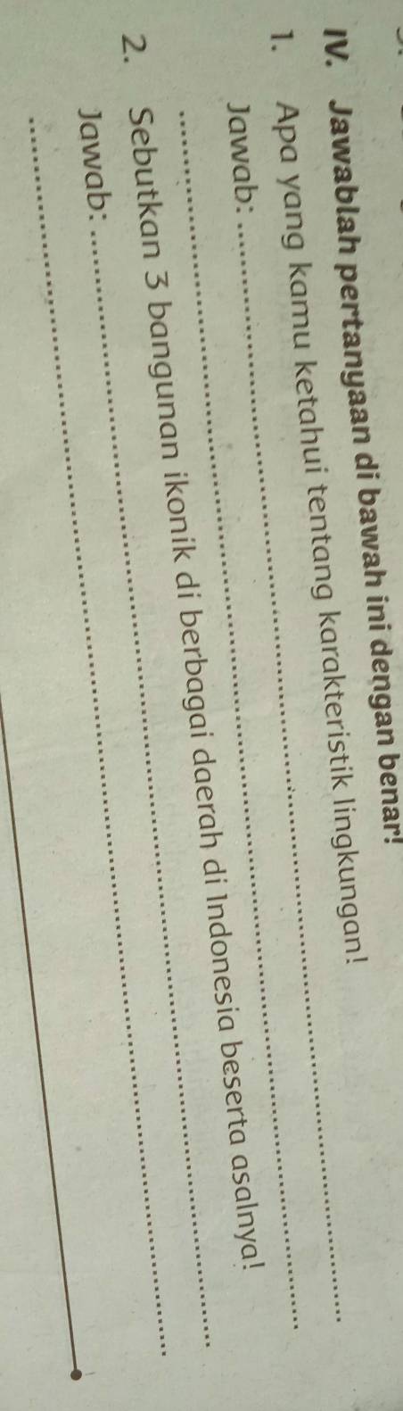 Jawablah pertanyaan di bawah ini dengan benar! 
_ 
1. Apa yang kamu ketahui tentang karakteristik lingkungan! 
Jawab: 
_ 
2. Sebutkan 3 bangunan ikonik di berbagai daerah di Indonesia beserta asalnya! 
_ 
Jawab: 
_