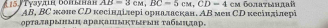 Тγзудн δонынан AB=3cM, BC=5cM, CD=4cM болатындай
AB, BС жоне СD кесінділері орналаскан. АВ мен СD кесінділері 
рталарыныη аракаⅢыктыΡын Табыηдар.