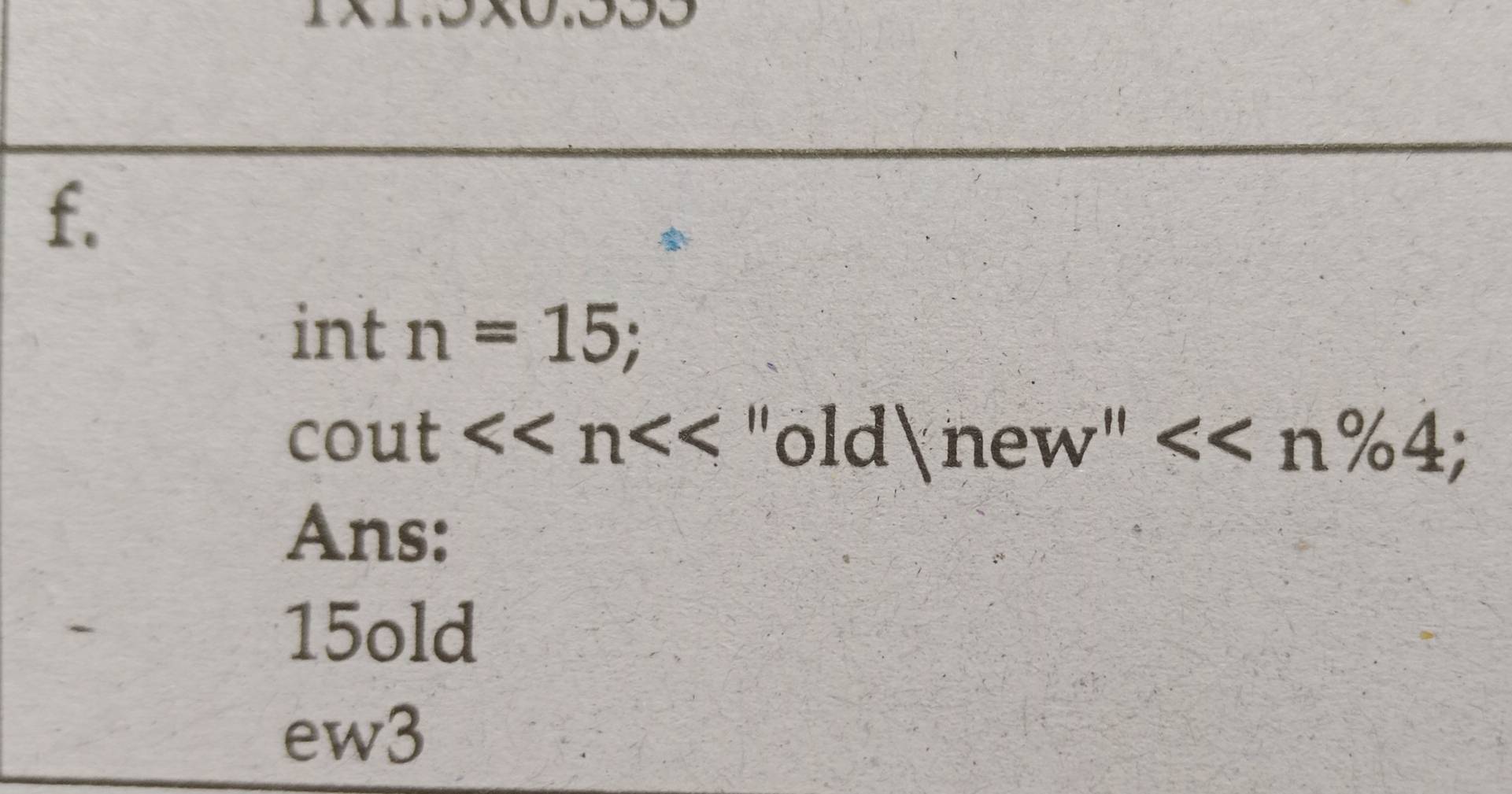 int n=15;
cout<<n "old ln ew''<<n% 4;
Ans:
15old
ew3