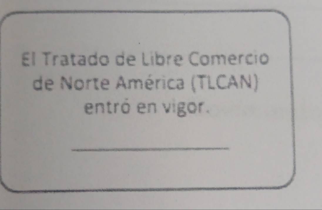 El Tratado de Libre Comercio 
de Norte América (TLCAN) 
entró en vigor. 
_