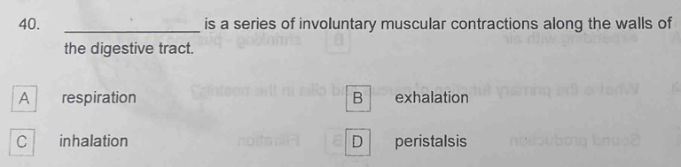 is a series of involuntary muscular contractions along the walls of
the digestive tract.
A respiration B exhalation
C inhalation D peristalsis