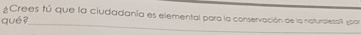 ¿Crees tú que la ciudadanía es elemental para la conservación de la naturaleza? ¿par 
_ 
qué?