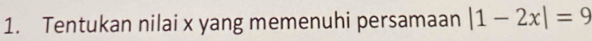 Tentukan nilai x yang memenuhi persamaan |1-2x|=9