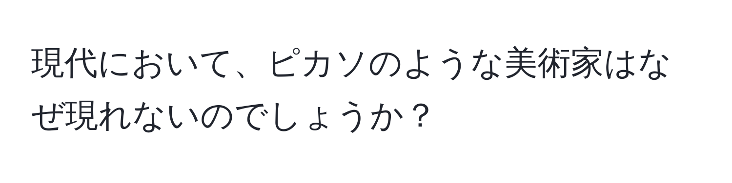 現代において、ピカソのような美術家はなぜ現れないのでしょうか？