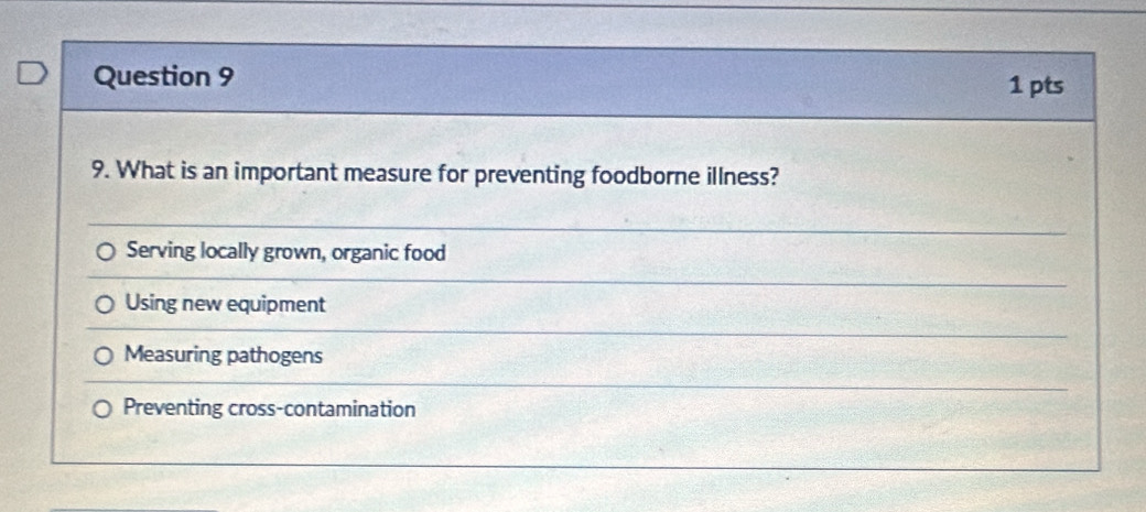 What is an important measure for preventing foodborne illness?
Serving locally grown, organic food
Using new equipment
Measuring pathogens
Preventing cross-contamination