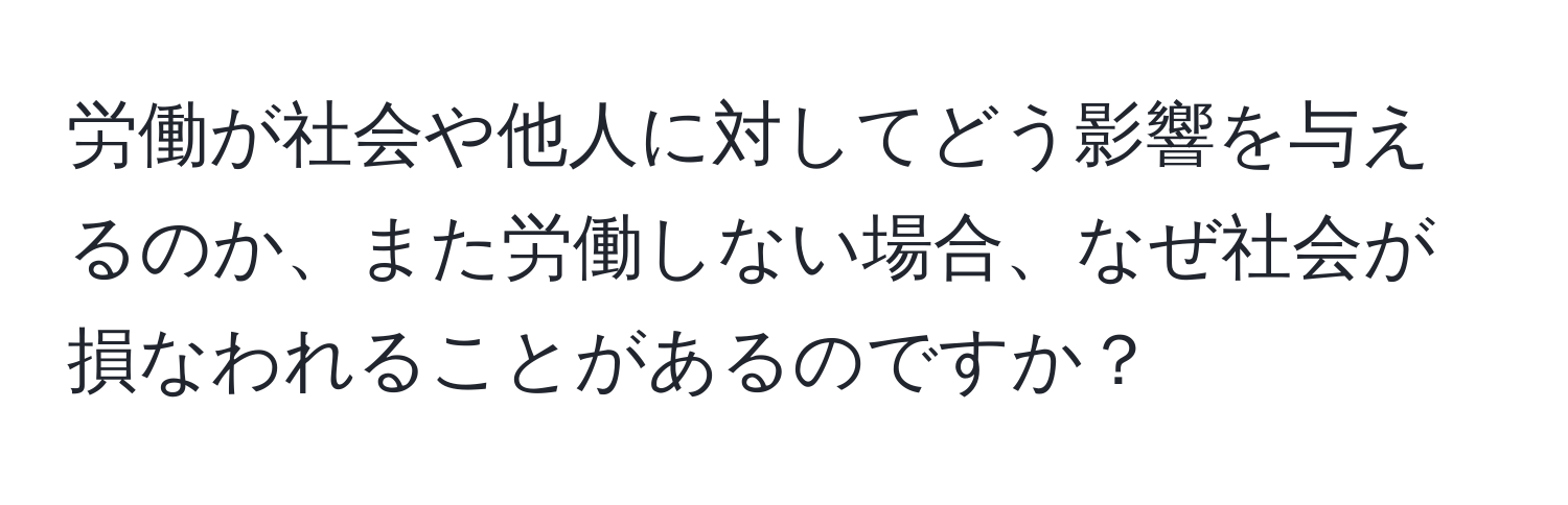 労働が社会や他人に対してどう影響を与えるのか、また労働しない場合、なぜ社会が損なわれることがあるのですか？