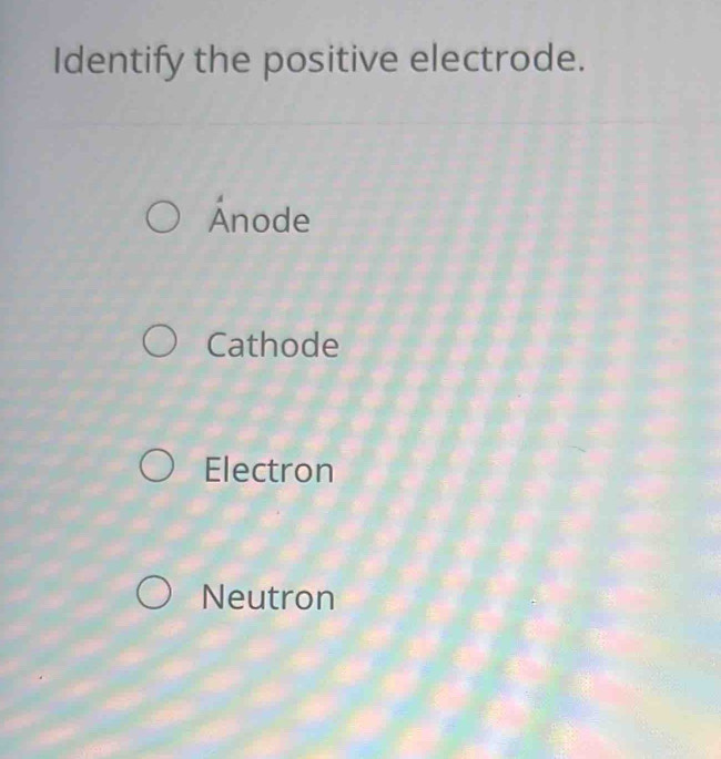 Identify the positive electrode.
Ánode
Cathode
Electron
Neutron