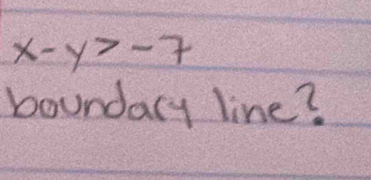 x-y>-7
boundary line?