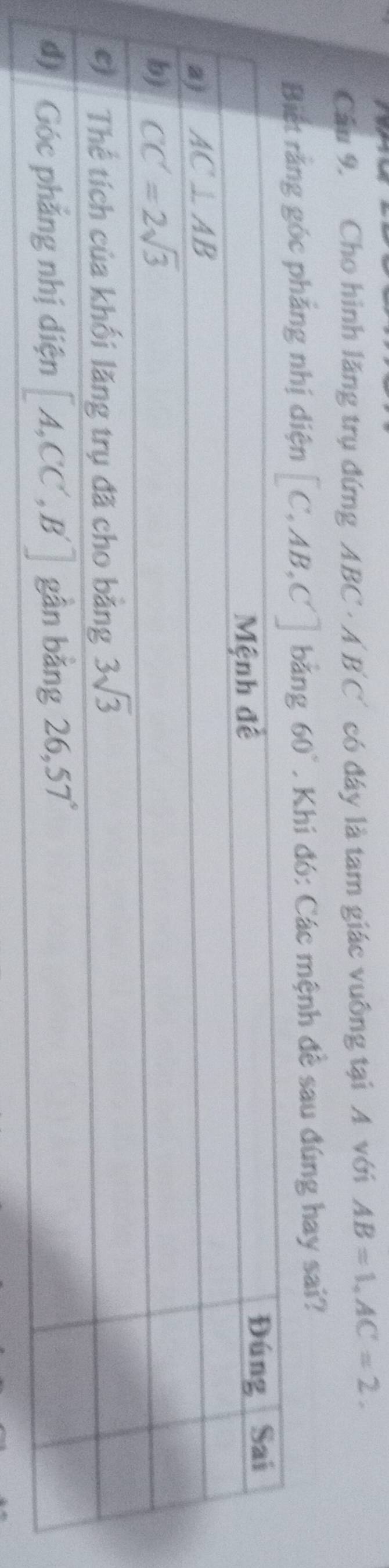 a
Cầu 9. Cho hình lăng trụ đứng ABC A B Cổ có đây là tam giác vuông tại A với AB=1,AC=2.
Biết rắng góc phảng nhị diện C,AB,C bǎng 60°. Khi đó: Các mệnh đề sau đúng hay sai?