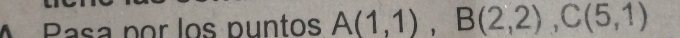 Pasa por los puntos A(1,1), B(2,2), C(5,1)
