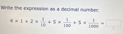 Write the expression as a decimal number.
4* 1+2*  1/10 +5*  1/100 +5*  1/1000 =□