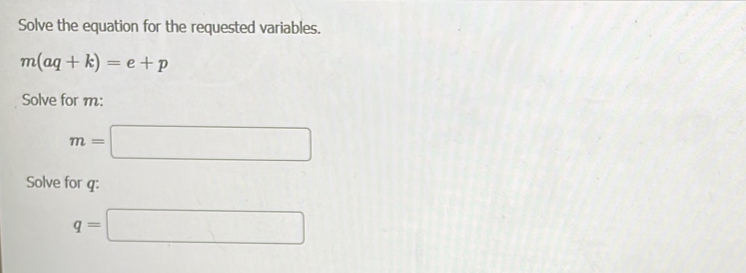 Solve the equation for the requested variables.
m(aq+k)=e+p
Solve for m :
m=□
Solve for q :
q=□