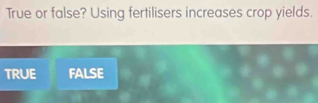 True or false? Using fertilisers increases crop yields.
true FALSE