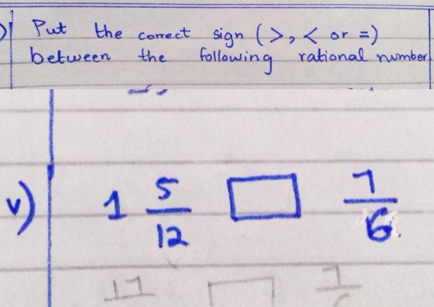 Put the correct sign (>,
between the following rational number
v)
1 5/12 □  7/6 
1 1
 7/6 