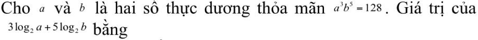 Cho « và b là hai sô thực dương thỏa mãn a^3b^5=128. Giá trị của
3log _2a+5log _2b bằng