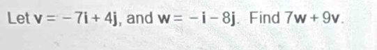 Let v=-7i+4j , and w=-i-8j 、 Find 7w+9v.