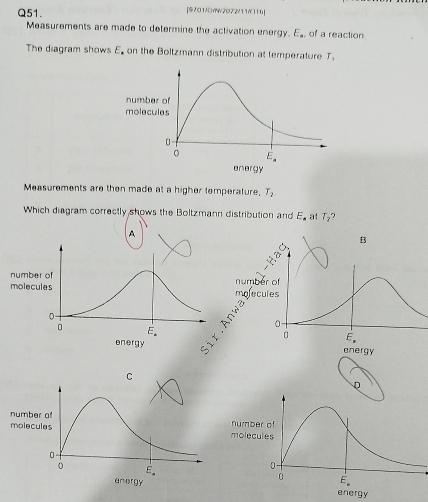 [④7O1/DYNv2O22/11A116]
Measurements are made to determine the activation energy. E_a of a reaction
The diagram shows E. on the Boltzmann distribution at temperature T_1
Measurements are then made at a higher temperature, T_2
Which diagram correctly shows the Boltzmann distribution and E_a at T_2 ?
molecules number of
D
energy