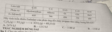 theo năng lượng liên kết?
C_3H_8(g)+5O_2(g)
A. 2474 kJ 3CO_2(g)+4H_2O(l)
B. - 1212 kJ
trÁC nGHIệM đÚnG Sai C. - 3188 kJ D. - 1558 kJ
Câu 1. Cho các phân ứn