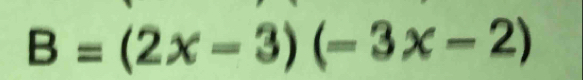 B=(2x-3)(-3x-2)