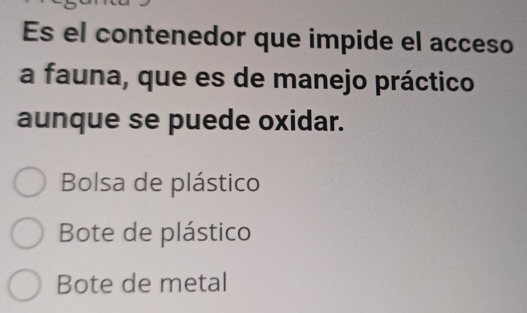 Es el contenedor que impide el acceso
a fauna, que es de manejo práctico
aunque se puede oxidar.
Bolsa de plástico
Bote de plástico
Bote de metal