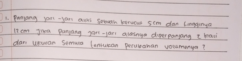 Panjang jar-Jari alas sebuan terucur scm dan ingginya
12 cm Jika Panjang jar-yar alasnya diperpanjang z taii 
dari ukuran Semula centucan perubahan vocumenya?