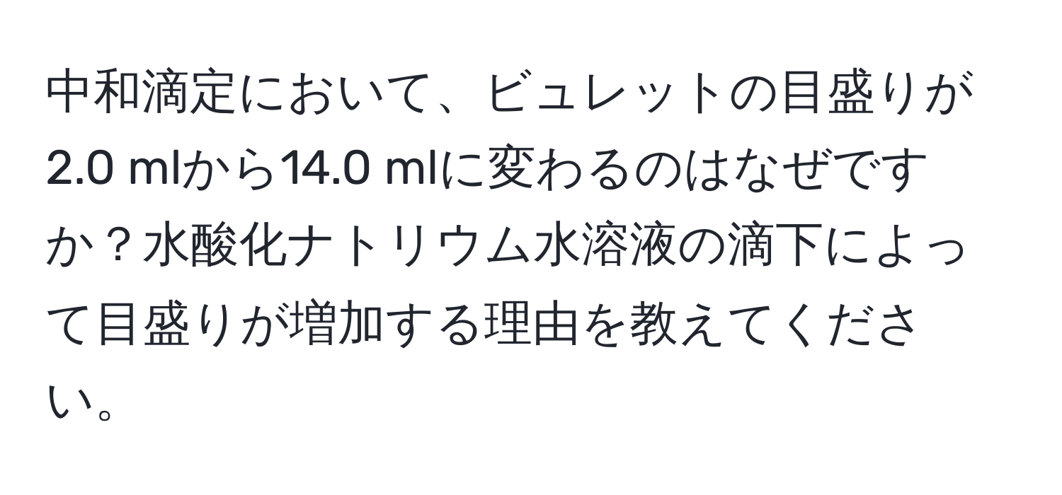 中和滴定において、ビュレットの目盛りが2.0 mlから14.0 mlに変わるのはなぜですか？水酸化ナトリウム水溶液の滴下によって目盛りが増加する理由を教えてください。