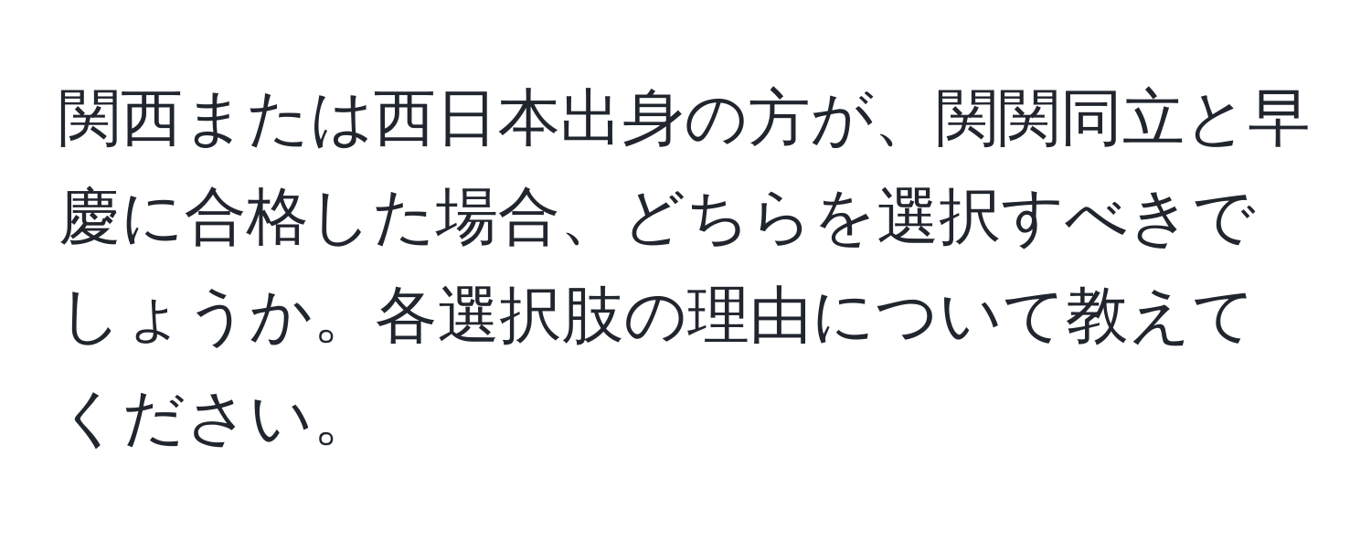 関西または西日本出身の方が、関関同立と早慶に合格した場合、どちらを選択すべきでしょうか。各選択肢の理由について教えてください。