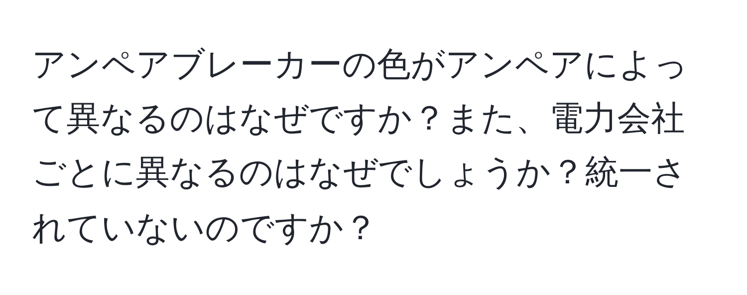 アンペアブレーカーの色がアンペアによって異なるのはなぜですか？また、電力会社ごとに異なるのはなぜでしょうか？統一されていないのですか？