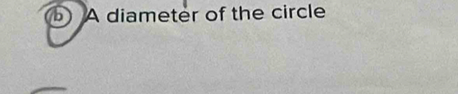 ) A diameter of the circle