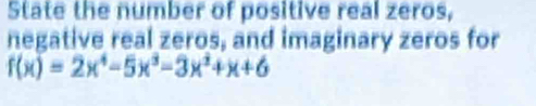 State the number of positive real zeros, 
negative real zeros, and imaginary zeros for
f(x)=2x^4-5x^3-3x^2+x+6