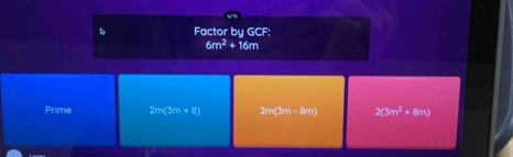 a Factor by GCF:
6m^2+16m
Prime 2m(3m+8) 2m 2(3m^2+8m)