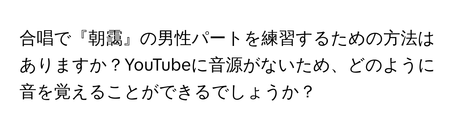 合唱で『朝靄』の男性パートを練習するための方法はありますか？YouTubeに音源がないため、どのように音を覚えることができるでしょうか？