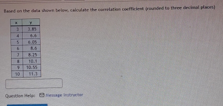 Based on the data shown below, calculate the correlation coefficient (rounded to three decimal places) 
Question Help: Message instructor