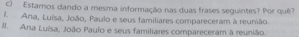 Estamos dando a mesma informação nas duas frases seguintes? Por quê?
I. Ana, Luísa, João, Paulo e seus familiares compareceram à reunião.
II. Ana Luísa, João Paulo e seus familiares compareceram à reunião.