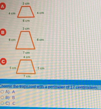 A
B
Choose the trapezoid with a perimeter of 17 centimeters.
A) A
B) B
C) C