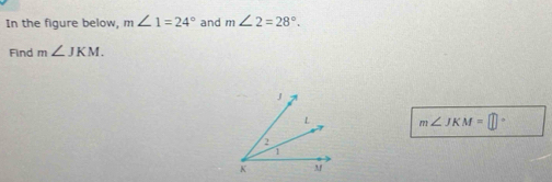 In the figure below, m∠ 1=24° and m∠ 2=28°. 
Find m∠ JKM.
m∠ JKM= 1·