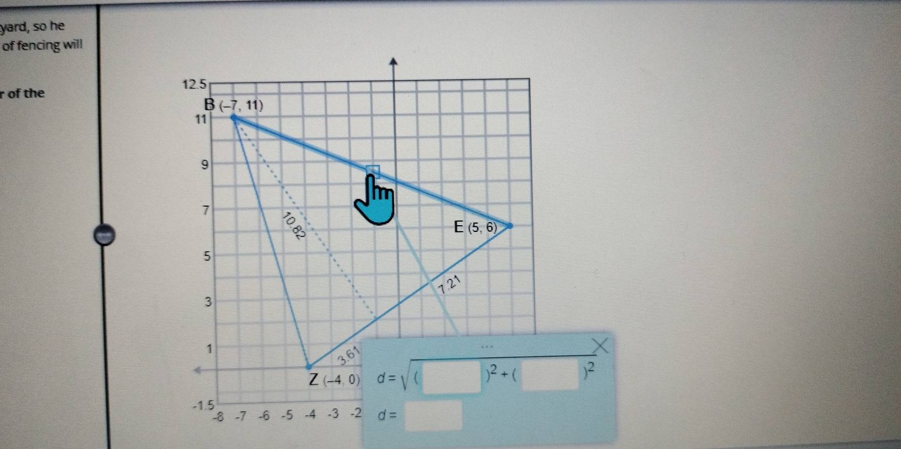 yard, so he 
of fencing will
12.5
r of the 
B (-7,11)
11
9
Im
7
88°
E(5,6)
5
121
3
1
Z(-4,0) d=sqrt((□ )^2)+(□ )^2
-1.5
-8 -7 -6 -5 -4 -3 -2 d= □