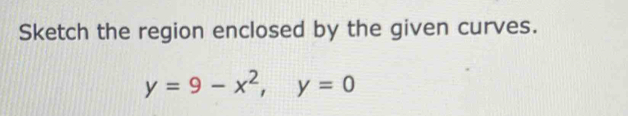 Sketch the region enclosed by the given curves.
y=9-x^2, y=0