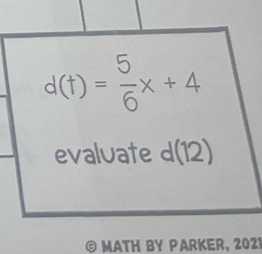 d(t)= 5/6 x+4
evaluate d(12)
© MATH BY PARKER, 2021