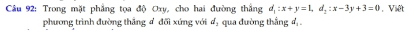 Trong mặt phẳng tọa độ Oxy, cho hai đường thắng d_1:x+y=1, d_2:x-3y+3=0. Viết 
phương trình đường thắng đ đối xứng với d_2 qua đường thắng d_1.