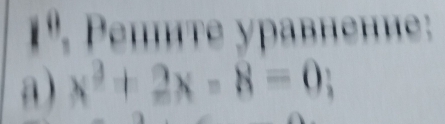 Peιιте уравнени 
1 
a ) x^2+2x-8=0;