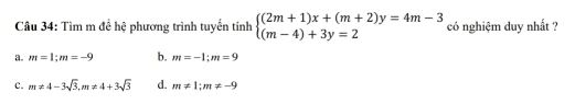 Tìm m đề hệ phương trình tuyển tính beginarrayl (2m+1)x+(m+2)y=4m-3 (m-4)+3y=2endarray. có nghiệm duy nhất ?
a. m=1; m=-9 b. m=-1; m=9
c. m!= 4-3sqrt(3), m!= 4+3sqrt(3) d. m!= 1; m!= -9