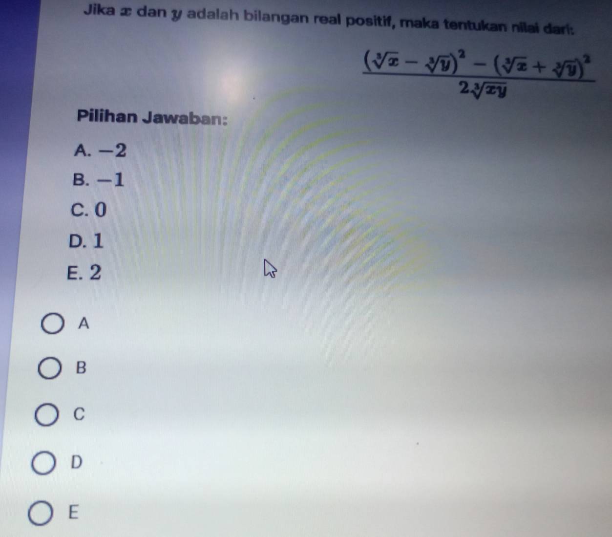 Jika æ dan y adalah bilangan real positif, maka tentukan nilai dari:
frac (sqrt[3](x)-sqrt[3](y))^2-(sqrt[3](x)+sqrt[3](y))^22sqrt[3](xy)
Pilihan Jawaban:
A. -2
B. −1
C. 0
D. 1
E. 2
A
B
C
D
E