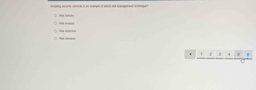 Installing security cameras is an example of which risk management technique?
Risk transfer
Risk evasion
Risk reduction
Risk retention
4 1 2 3 4 5 6