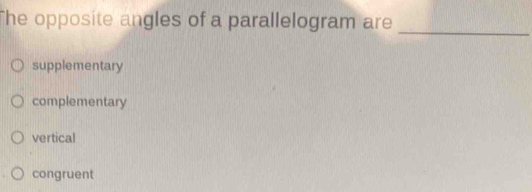 The opposite angles of a parallelogram are_
supplementary
complementary
vertical
congruent